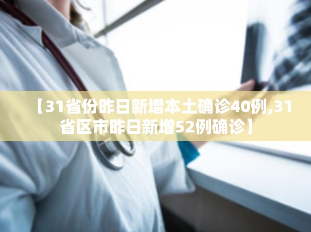 【31省份昨日新增本土确诊40例,31省区市昨日新增52例确诊】