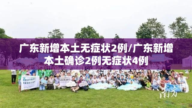 广东新增本土无症状2例/广东新增本土确诊2例无症状4例
