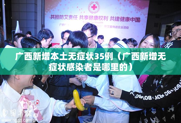 广西新增本土无症状35例（广西新增无症状感染者是哪里的）