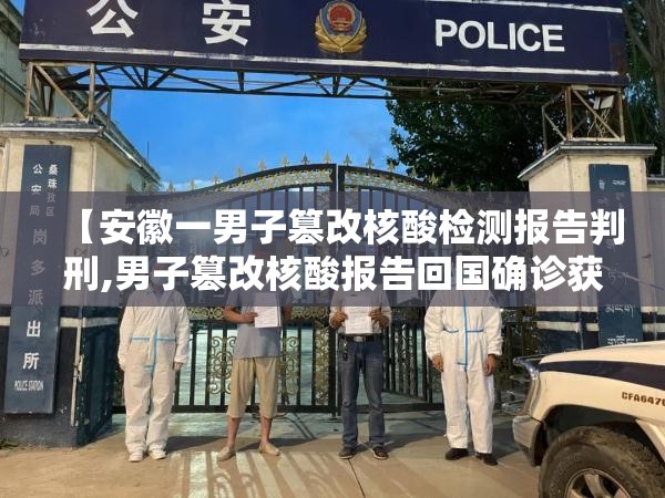 【安徽一男子篡改核酸检测报告判刑,男子篡改核酸报告回国确诊获刑一年】 【安徽一男子篡改核酸检测报告判刑,男子篡改核酸报告回国确诊获刑一年】