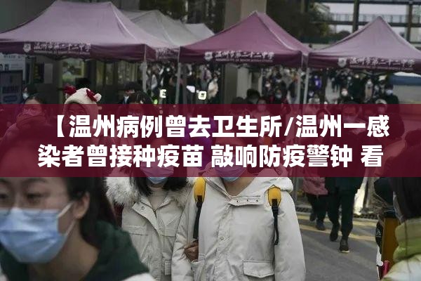 【温州病例曾去卫生所/温州一感染者曾接种疫苗 敲响防疫警钟 看】 【温州病例曾去卫生所/温州一感染者曾接种疫苗 敲响防疫警钟 看】