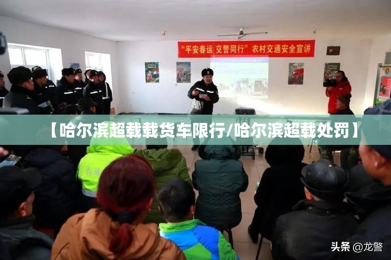 【哈尔滨超载载货车限行/哈尔滨超载处罚】 【哈尔滨超载载货车限行/哈尔滨超载处罚】