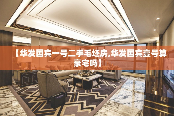 【华发国宾一号二手毛坯房,华发国宾壹号算豪宅吗】