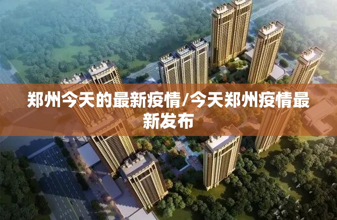 郑州今天的最新疫情/今天郑州疫情最新发布