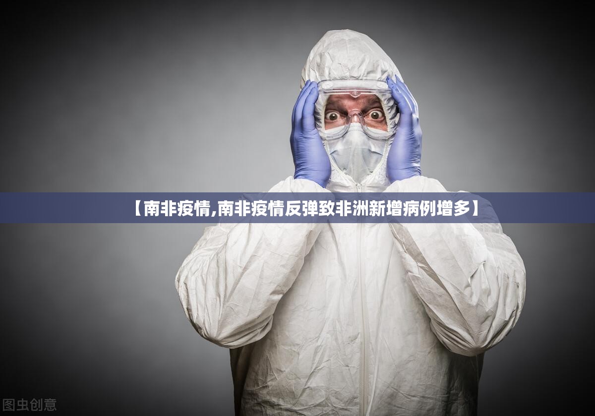 【南非疫情,南非疫情反弹致非洲新增病例增多】