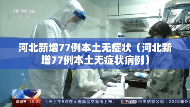 河北新增77例本土无症状(河北新增77例本土无症状病例) 河北新增77例本土无症状(河北新增77例本土无症状病例)