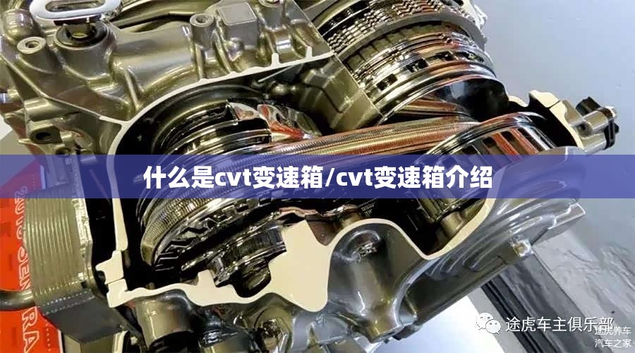 什么是cvt变速箱/cvt变速箱介绍 什么是cvt变速箱/cvt变速箱介绍