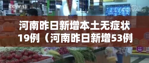 河南昨日新增本土无症状19例(河南昨日新增53例本土确诊) 河南昨日新增本土无症状19例(河南昨日新增53例本土确诊)