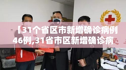 【31个省区市新增确诊病例46例,31省市区新增确诊病例22例】 【31个省区市新增确诊病例46例,31省市区新增确诊病例22例】