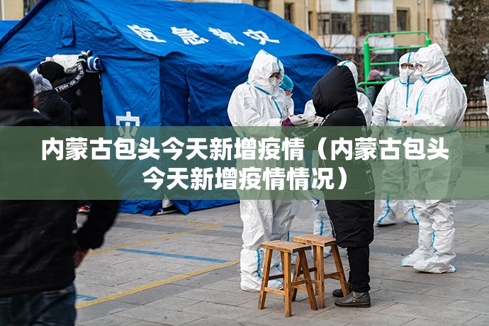 内蒙古包头今天新增疫情（内蒙古包头今天新增疫情情况）