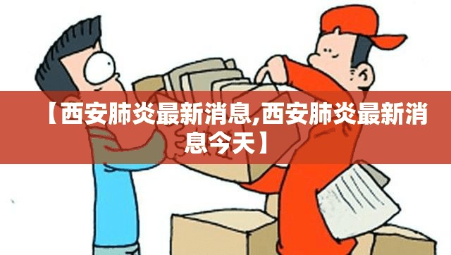 【西安肺炎最新消息,西安肺炎最新消息今天】 【西安肺炎最新消息,西安肺炎最新消息今天】