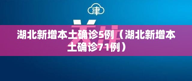 湖北新增本土确诊5例（湖北新增本土确诊71例）