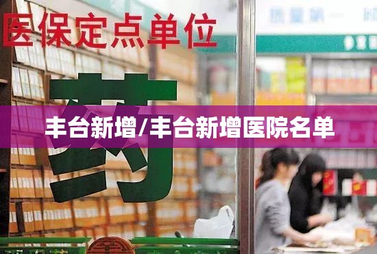 丰台新增/丰台新增医院名单 丰台新增/丰台新增医院名单