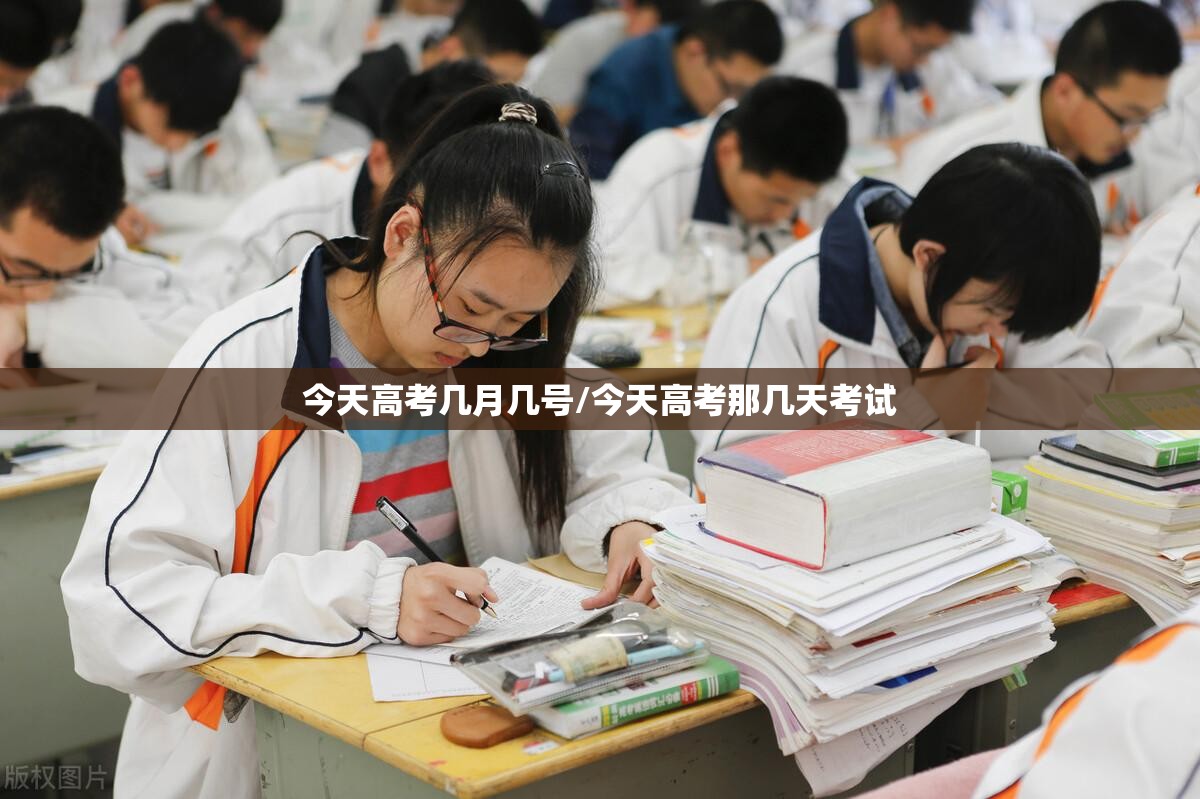 今天高考几月几号/今天高考那几天考试 今天高考几月几号/今天高考那几天考试