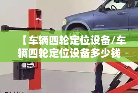 【车辆四轮定位设备/车辆四轮定位设备多少钱】