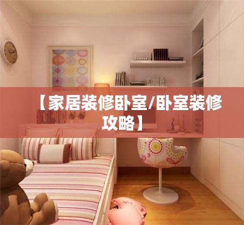 【家居装修卧室/卧室装修攻略】 【家居装修卧室/卧室装修攻略】