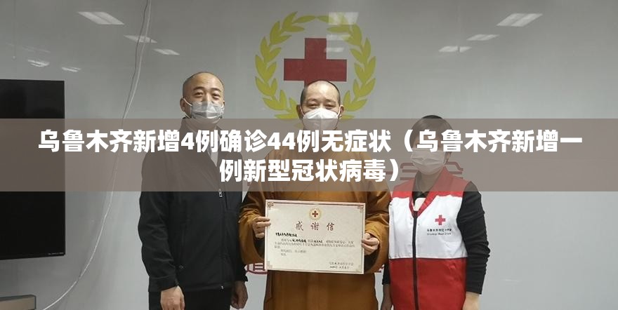 乌鲁木齐新增4例确诊44例无症状（乌鲁木齐新增一例新型冠状病毒）