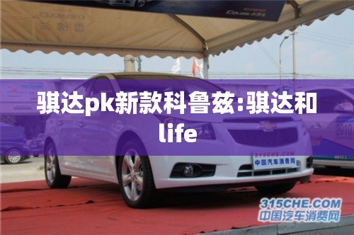 骐达pk新款科鲁兹:骐达和life