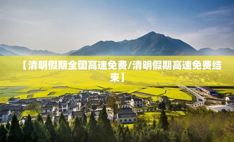 【清明假期全国高速免费/清明假期高速免费结束】