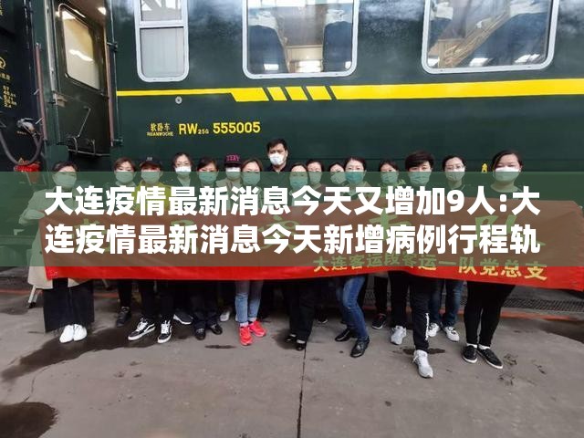 大连疫情最新消息今天又增加9人:大连疫情最新消息今天新增病例行程轨迹 大连疫情最新消息今天又增加9人:大连疫情最新消息今天新增病例行程轨迹