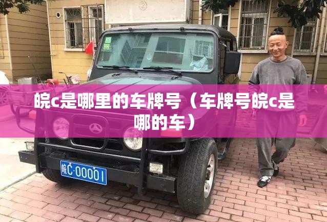 皖c是哪里的车牌号（车牌号皖c是哪的车）