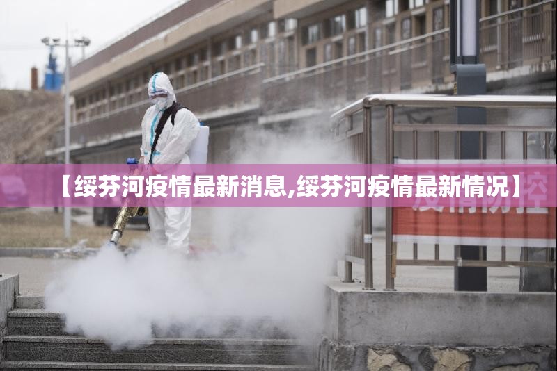 【绥芬河疫情最新消息,绥芬河疫情最新情况】 【绥芬河疫情最新消息,绥芬河疫情最新情况】