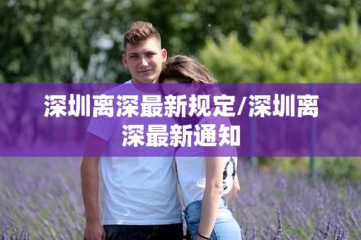 深圳离深最新规定/深圳离深最新通知
