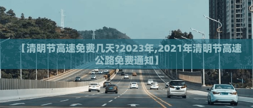 【清明节高速免费几天?2023年,2021年清明节高速公路免费通知】 【清明节高速免费几天?2023年,2021年清明节高速公路免费通知】