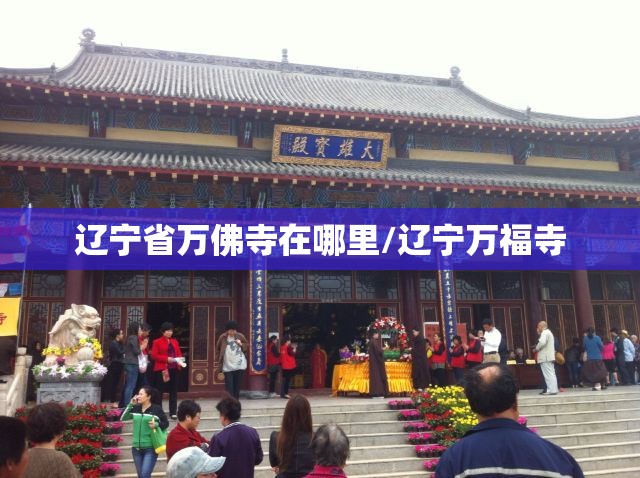 辽宁省万佛寺在哪里/辽宁万福寺 辽宁省万佛寺在哪里/辽宁万福寺