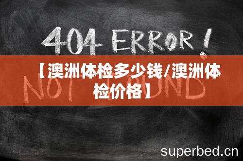 【澳洲体检多少钱/澳洲体检价格】 【澳洲体检多少钱/澳洲体检价格】