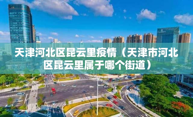 天津河北区昆云里疫情(天津市河北区昆云里属于哪个街道) 天津河北区昆云里疫情(天津市河北区昆云里属于哪个街道)
