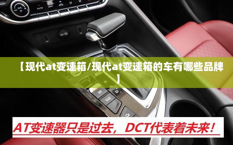【现代at变速箱/现代at变速箱的车有哪些品牌】