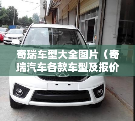 奇瑞车型大全图片(奇瑞汽车各款车型及报价) 奇瑞车型大全图片(奇瑞汽车各款车型及报价)