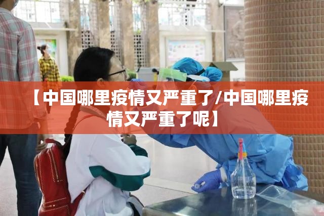 【中国哪里疫情又严重了/中国哪里疫情又严重了呢】