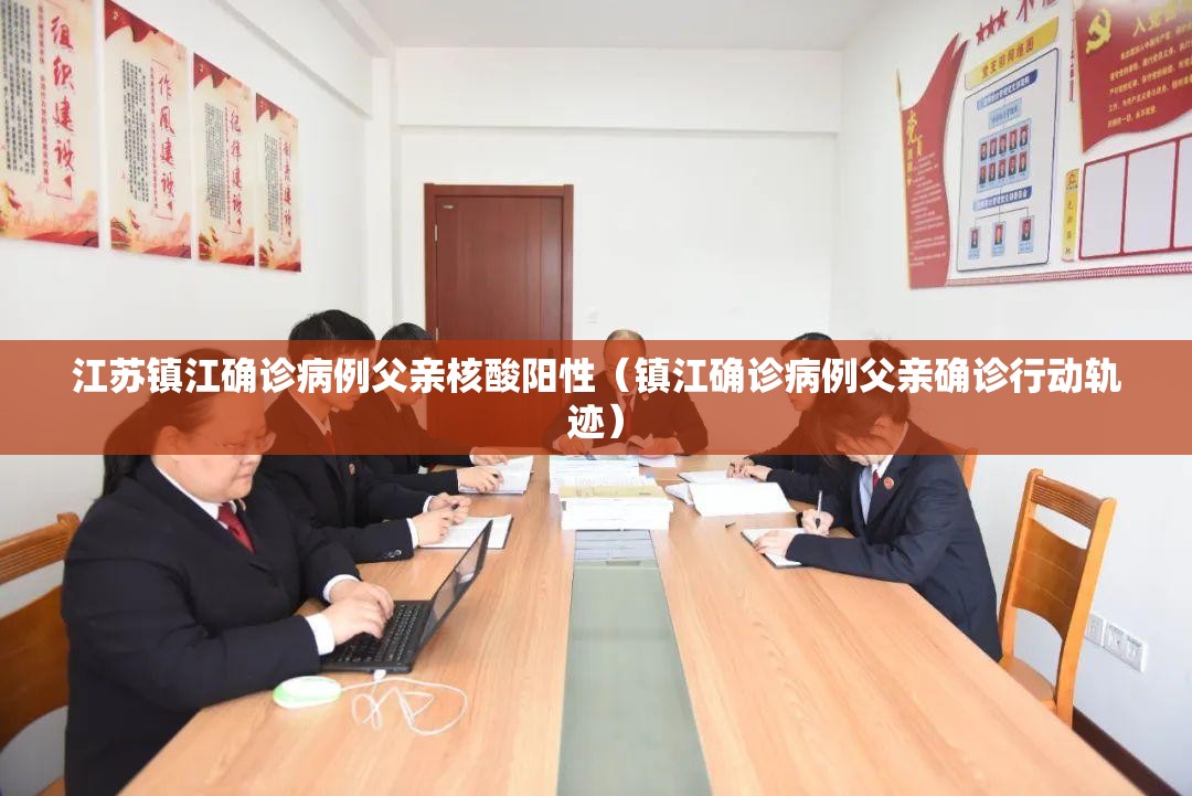 江苏镇江确诊病例父亲核酸阳性（镇江确诊病例父亲确诊行动轨迹）