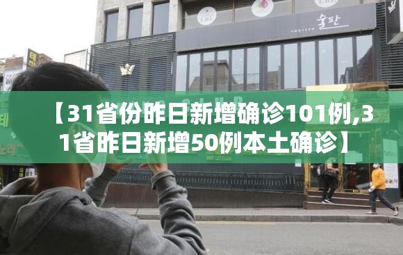 【31省份昨日新增确诊101例,31省昨日新增50例本土确诊】