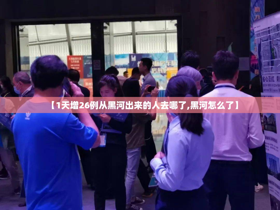 【1天增26例从黑河出来的人去哪了,黑河怎么了】