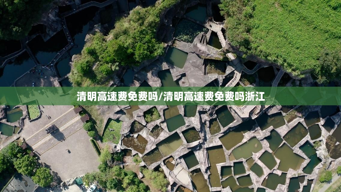 清明高速费免费吗/清明高速费免费吗浙江