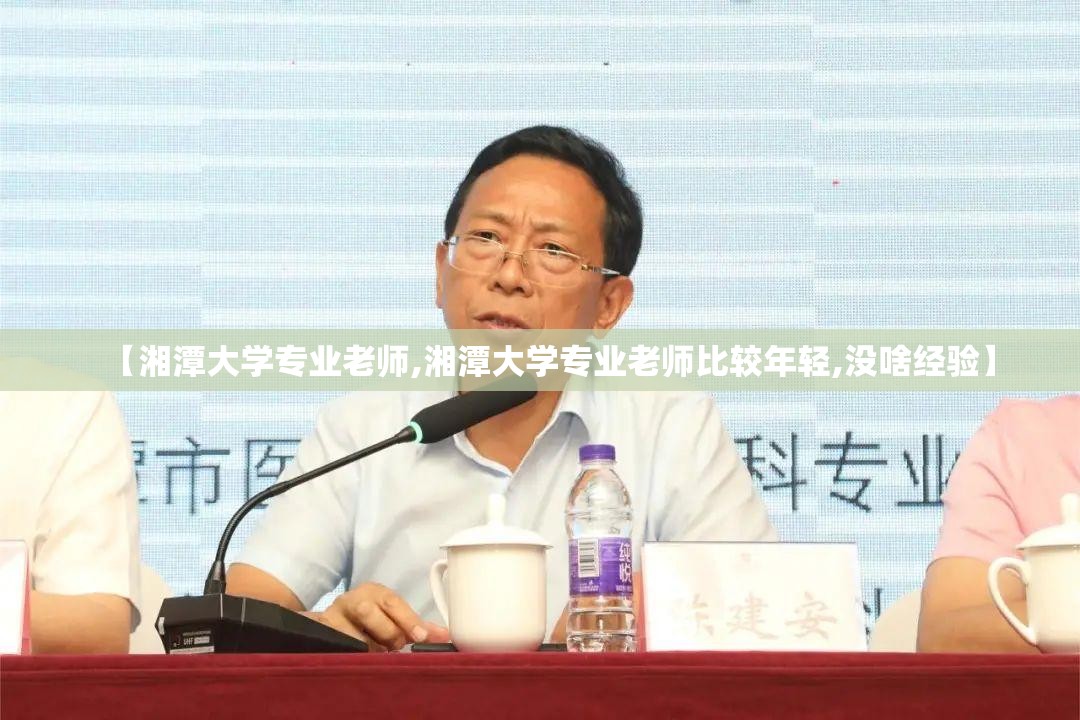 【湘潭大学专业老师,湘潭大学专业老师比较年轻,没啥经验】