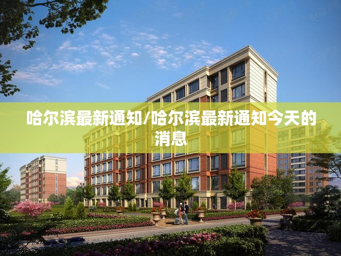 哈尔滨最新通知/哈尔滨最新通知今天的消息 哈尔滨最新通知/哈尔滨最新通知今天的消息