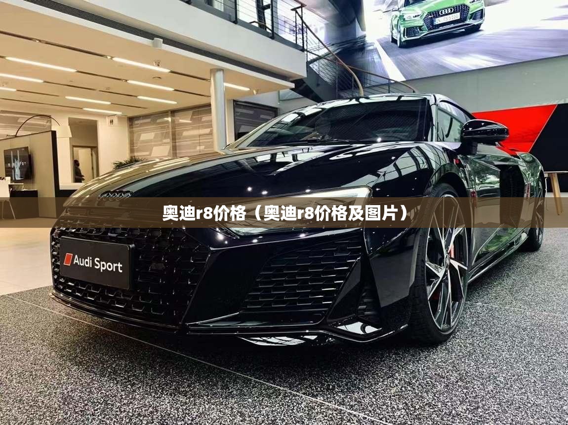 奥迪r8价格(奥迪r8价格及图片) 奥迪r8价格(奥迪r8价格及图片)
