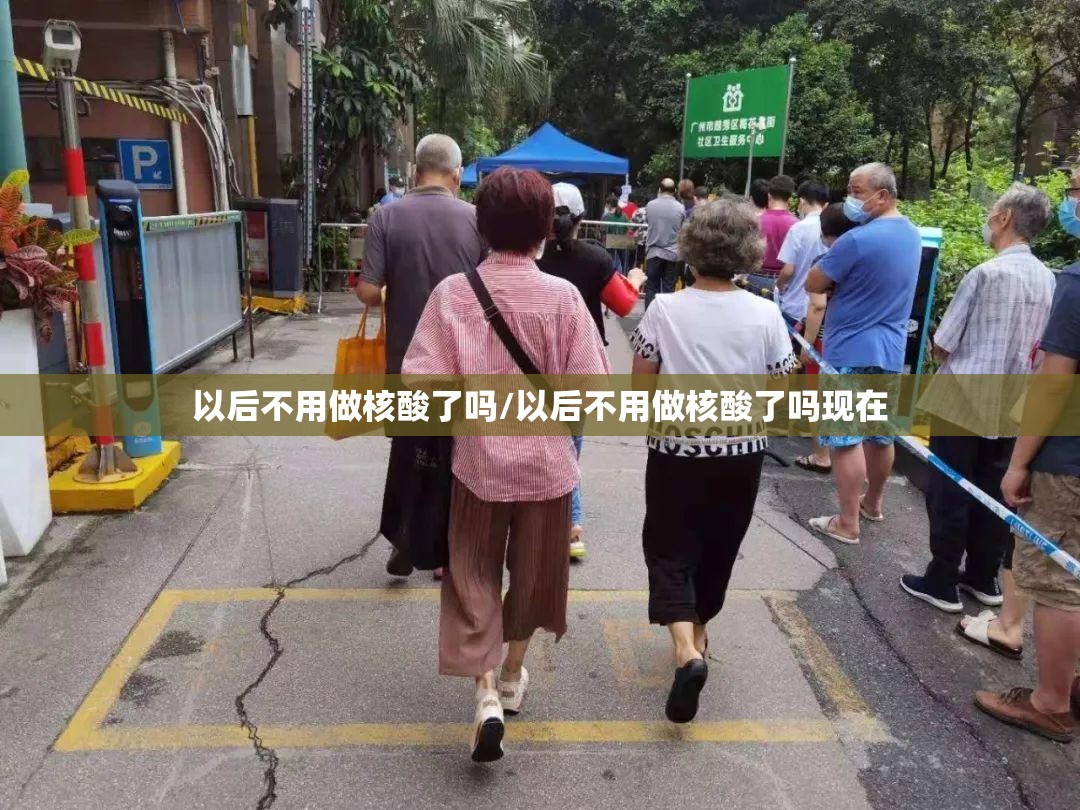 以后不用做核酸了吗/以后不用做核酸了吗现在