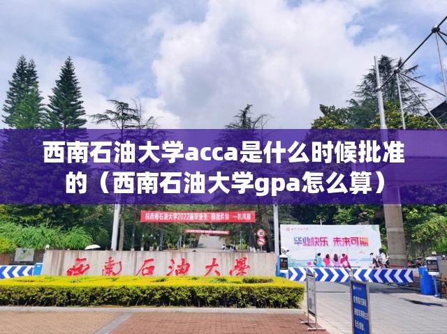 西南石油大学acca是什么时候批准的（西南石油大学gpa怎么算）