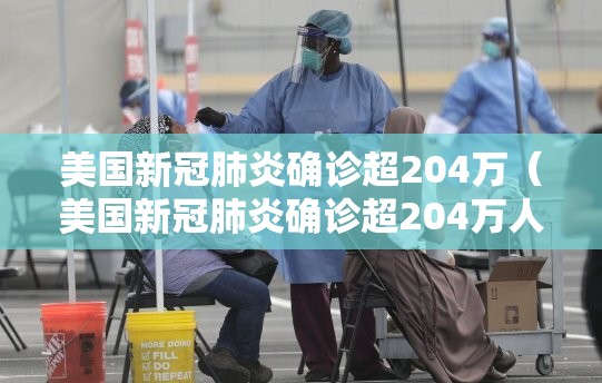 美国新冠肺炎确诊超204万(美国新冠肺炎确诊超204万人感染) 美国新冠肺炎确诊超204万(美国新冠肺炎确诊超204万人感染)