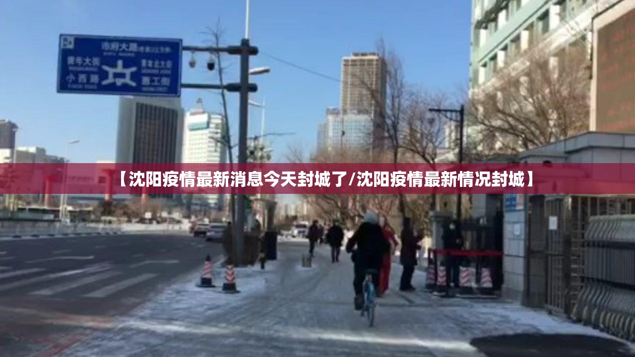 【沈阳疫情最新消息今天封城了/沈阳疫情最新情况封城】 【沈阳疫情最新消息今天封城了/沈阳疫情最新情况封城】