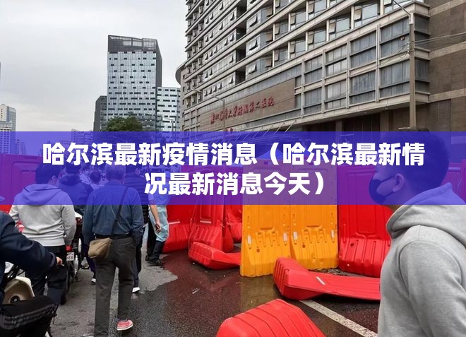哈尔滨最新疫情消息（哈尔滨最新情况最新消息今天）