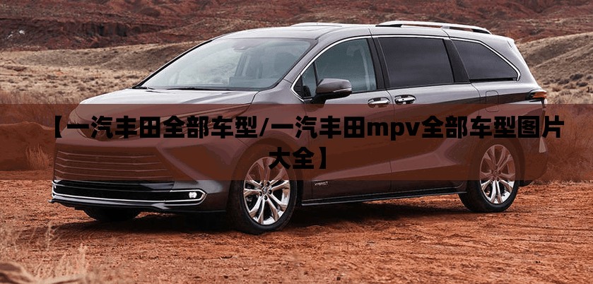 【一汽丰田全部车型/一汽丰田mpv全部车型图片大全】