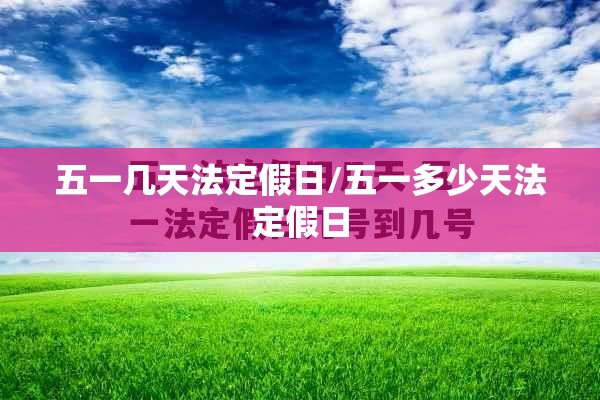 五一几天法定假日/五一多少天法定假日 五一几天法定假日/五一多少天法定假日