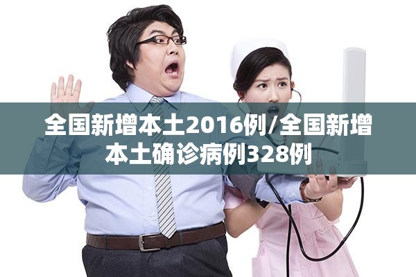 全国新增本土2016例/全国新增本土确诊病例328例 全国新增本土2016例/全国新增本土确诊病例328例