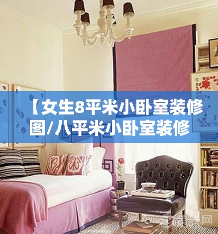 【女生8平米小卧室装修图/八平米小卧室装修图】 【女生8平米小卧室装修图/八平米小卧室装修图】